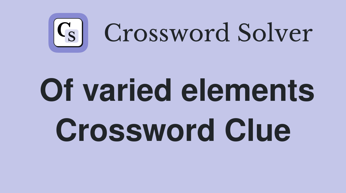 Of varied elements Crossword Clue Answers Crossword Solver